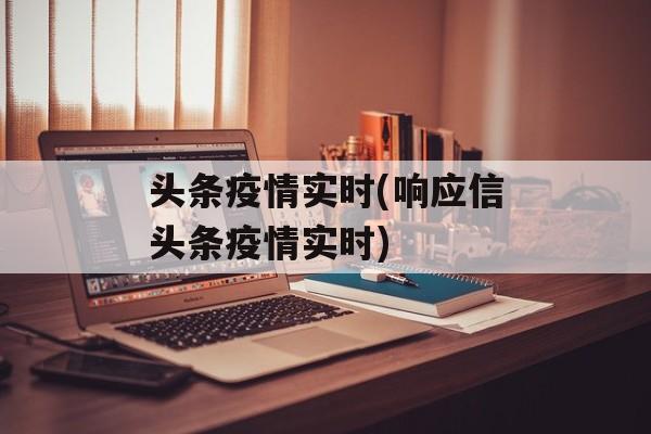 头条疫情实时(响应信头条疫情实时)
