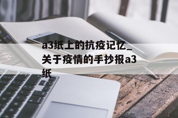 a3纸上的抗疫记忆_关于疫情的手抄报a3纸